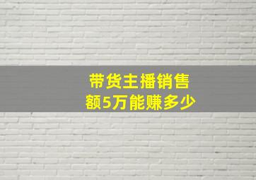 带货主播销售额5万能赚多少