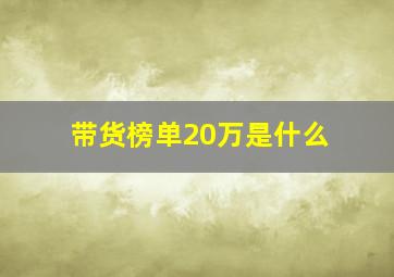 带货榜单20万是什么