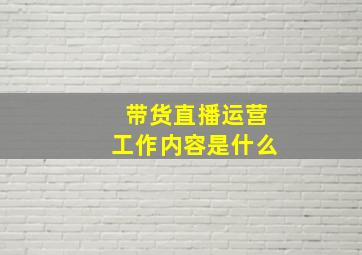 带货直播运营工作内容是什么