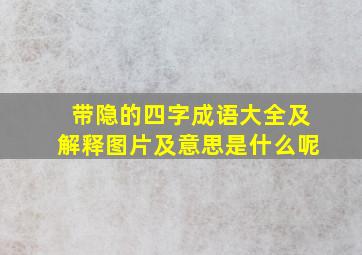 带隐的四字成语大全及解释图片及意思是什么呢