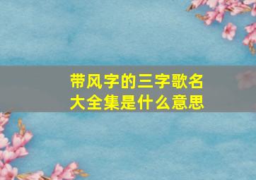 带风字的三字歌名大全集是什么意思