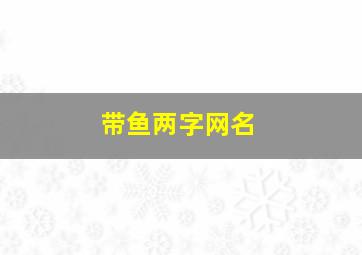 带鱼两字网名