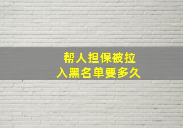 帮人担保被拉入黑名单要多久