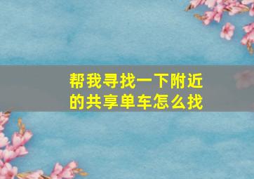 帮我寻找一下附近的共享单车怎么找