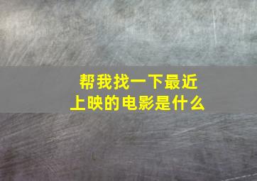 帮我找一下最近上映的电影是什么