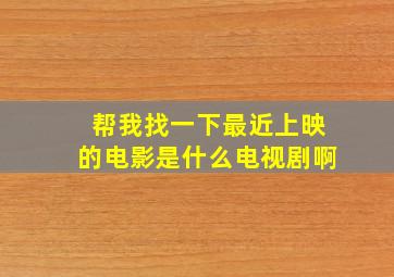 帮我找一下最近上映的电影是什么电视剧啊