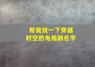 帮我找一下穿越时空的电视剧名字