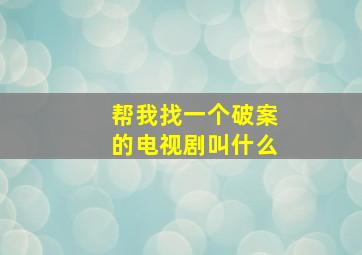 帮我找一个破案的电视剧叫什么