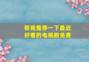 帮我推荐一下最近好看的电视剧免费