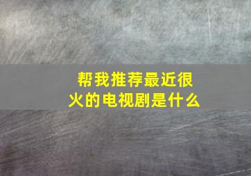 帮我推荐最近很火的电视剧是什么