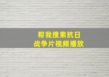 帮我搜索抗日战争片视频播放