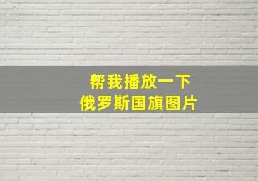 帮我播放一下俄罗斯国旗图片