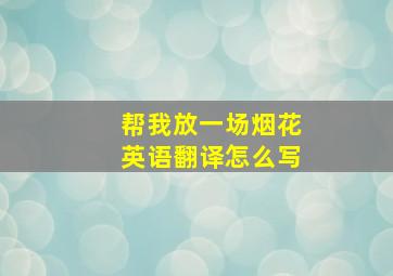 帮我放一场烟花英语翻译怎么写