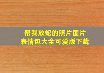 帮我放蛇的照片图片表情包大全可爱版下载