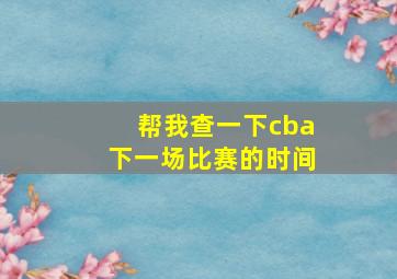 帮我查一下cba下一场比赛的时间