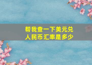 帮我查一下美元兑人民币汇率是多少