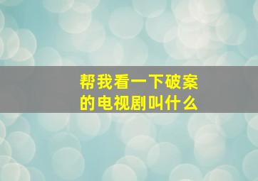 帮我看一下破案的电视剧叫什么