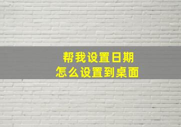 帮我设置日期怎么设置到桌面