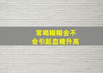 常喝糊糊会不会引起血糖升高