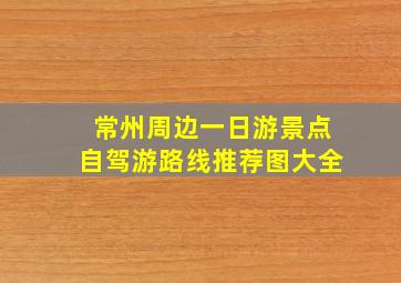 常州周边一日游景点自驾游路线推荐图大全