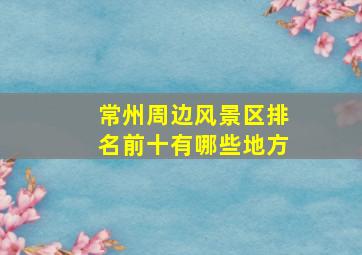 常州周边风景区排名前十有哪些地方