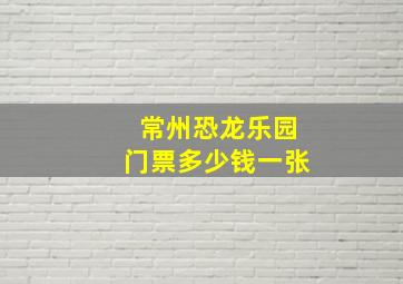 常州恐龙乐园门票多少钱一张