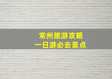 常州旅游攻略一日游必去景点