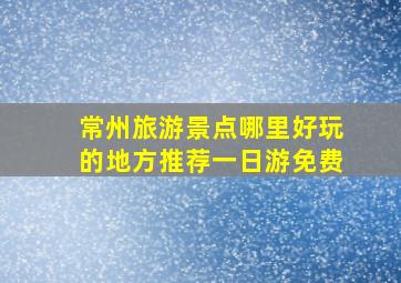 常州旅游景点哪里好玩的地方推荐一日游免费