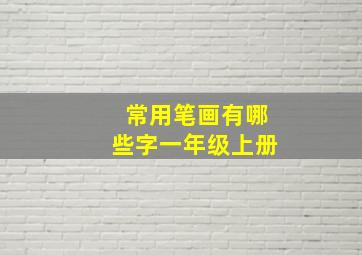 常用笔画有哪些字一年级上册