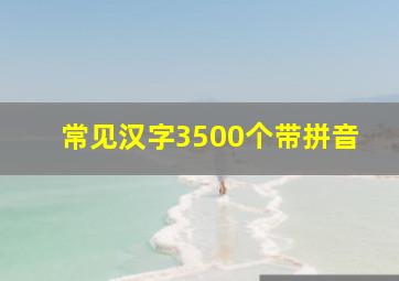 常见汉字3500个带拼音