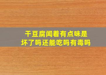 干豆腐闻着有点味是坏了吗还能吃吗有毒吗