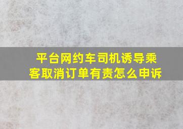 平台网约车司机诱导乘客取消订单有责怎么申诉