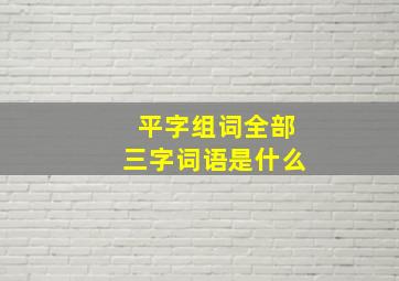 平字组词全部三字词语是什么