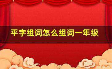 平字组词怎么组词一年级