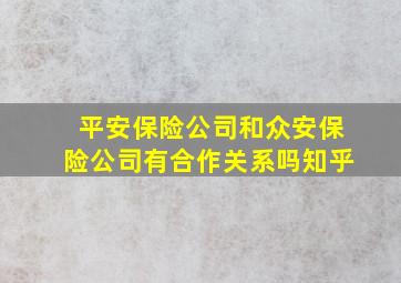 平安保险公司和众安保险公司有合作关系吗知乎