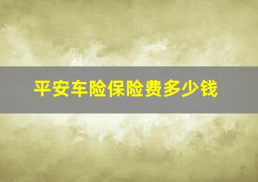 平安车险保险费多少钱