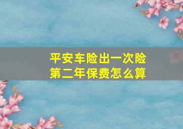 平安车险出一次险第二年保费怎么算