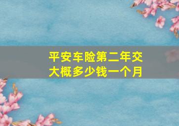 平安车险第二年交大概多少钱一个月