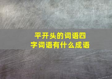 平开头的词语四字词语有什么成语