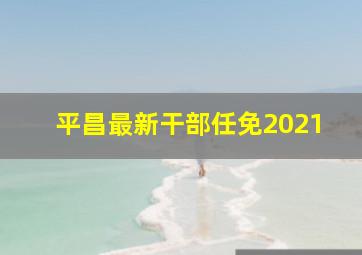 平昌最新干部任免2021