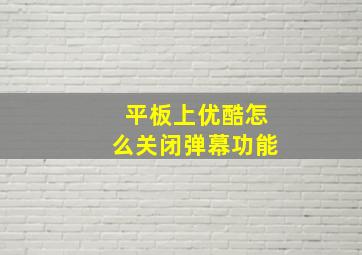 平板上优酷怎么关闭弹幕功能