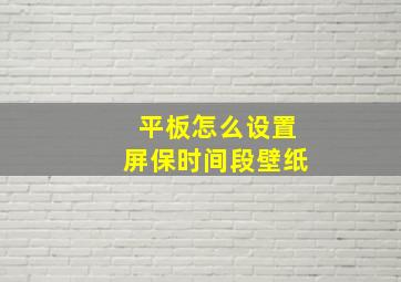 平板怎么设置屏保时间段壁纸