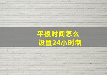 平板时间怎么设置24小时制