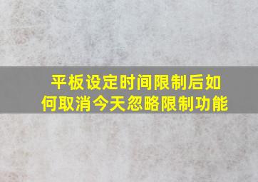 平板设定时间限制后如何取消今天忽略限制功能