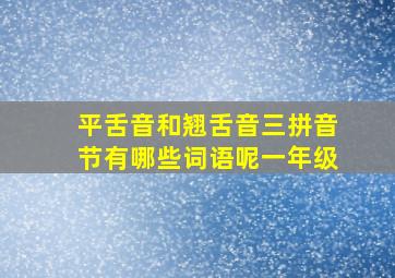 平舌音和翘舌音三拼音节有哪些词语呢一年级