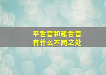 平舌音和翘舌音有什么不同之处