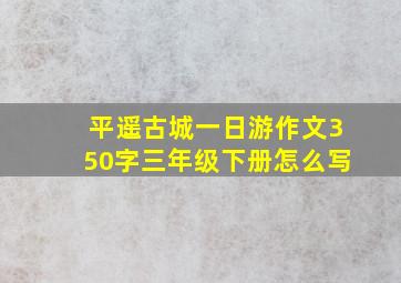 平遥古城一日游作文350字三年级下册怎么写