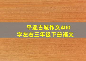 平遥古城作文400字左右三年级下册语文