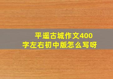 平遥古城作文400字左右初中版怎么写呀