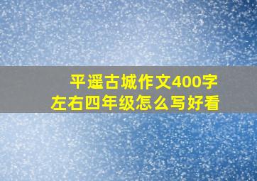 平遥古城作文400字左右四年级怎么写好看